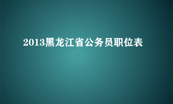 2013黑龙江省公务员职位表