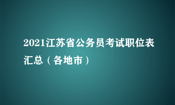 2021江苏省公务员考试职位表汇总（各地市）