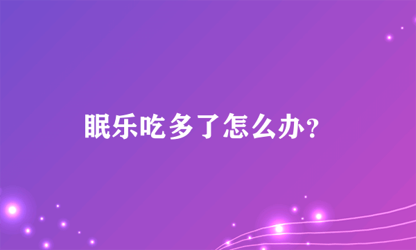 眠乐吃多了怎么办？