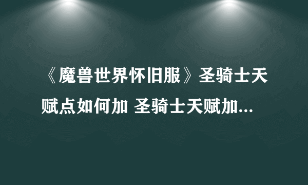 《魔兽世界怀旧服》圣骑士天赋点如何加 圣骑士天赋加点方法介绍