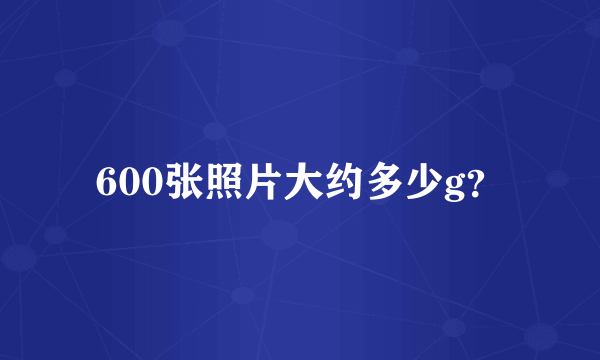 600张照片大约多少g？