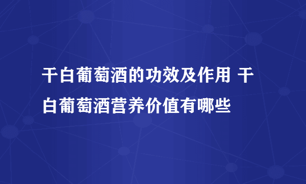 干白葡萄酒的功效及作用 干白葡萄酒营养价值有哪些