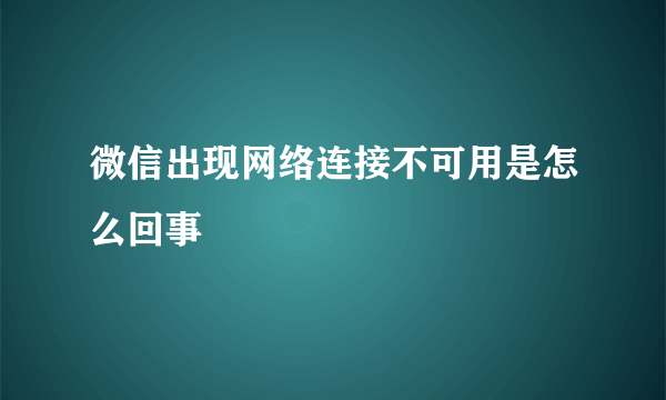 微信出现网络连接不可用是怎么回事