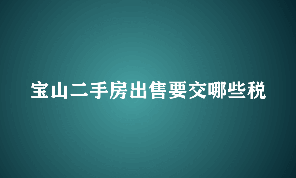 宝山二手房出售要交哪些税