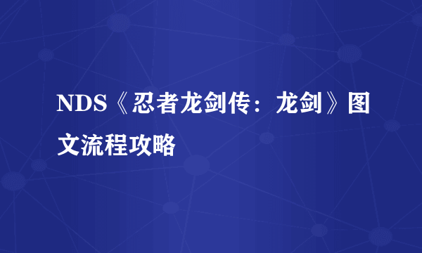 NDS《忍者龙剑传：龙剑》图文流程攻略