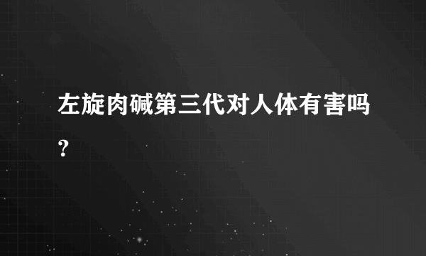 左旋肉碱第三代对人体有害吗？