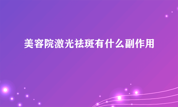 美容院激光祛斑有什么副作用