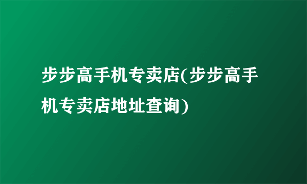 步步高手机专卖店(步步高手机专卖店地址查询)