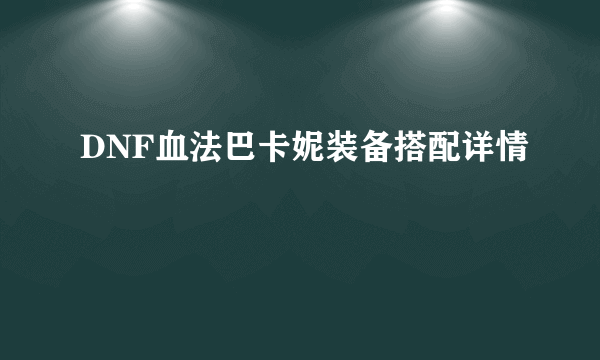 DNF血法巴卡妮装备搭配详情