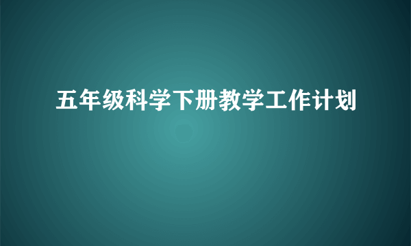 五年级科学下册教学工作计划