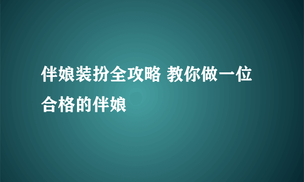 伴娘装扮全攻略 教你做一位合格的伴娘