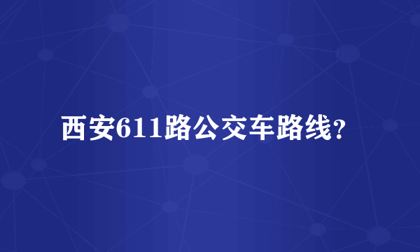 西安611路公交车路线？