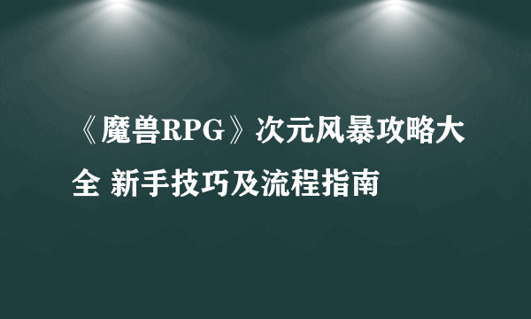 《魔兽RPG》次元风暴攻略大全 新手技巧及流程指南