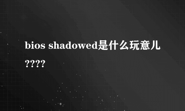 bios shadowed是什么玩意儿????