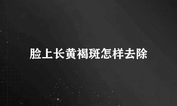 脸上长黄褐斑怎样去除