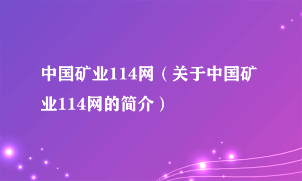 中国矿业114网（关于中国矿业114网的简介）