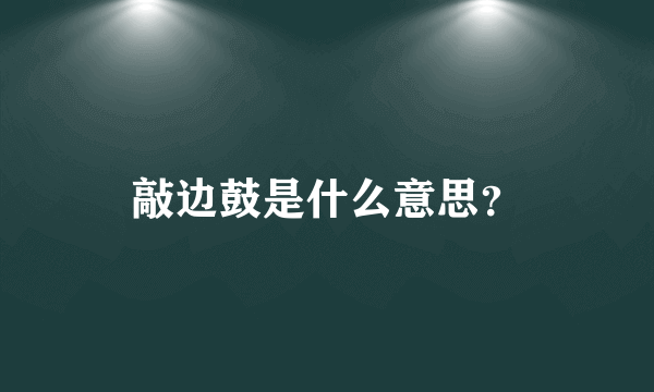 敲边鼓是什么意思？