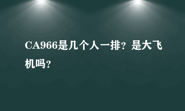 CA966是几个人一排？是大飞机吗？