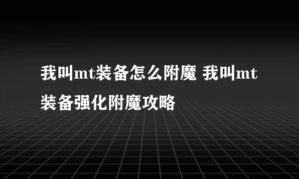 我叫mt装备怎么附魔 我叫mt装备强化附魔攻略