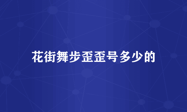 花街舞步歪歪号多少的