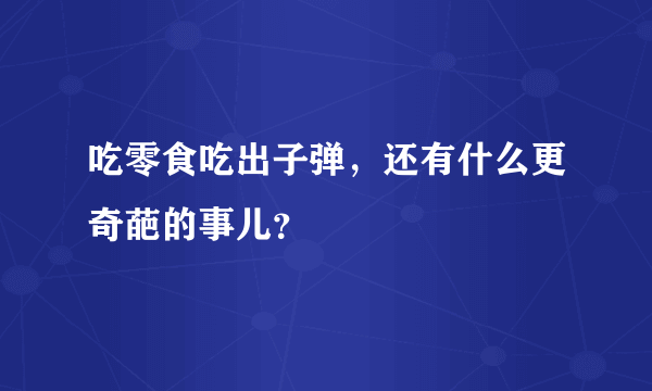 吃零食吃出子弹，还有什么更奇葩的事儿？