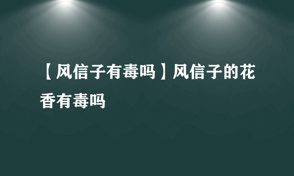 【风信子有毒吗】风信子的花香有毒吗