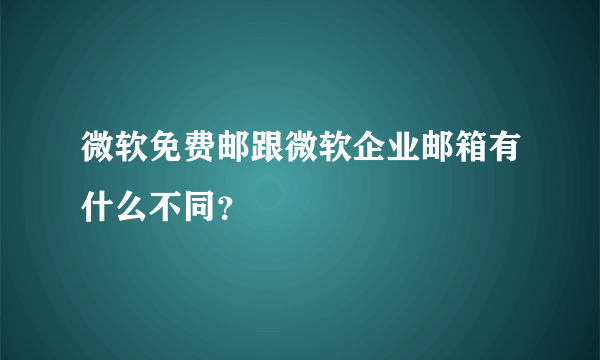 微软免费邮跟微软企业邮箱有什么不同？