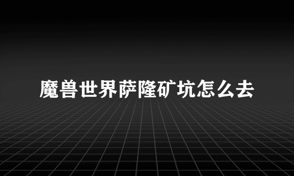 魔兽世界萨隆矿坑怎么去