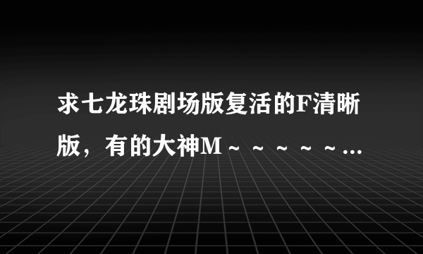 求七龙珠剧场版复活的F清晰版，有的大神M～～～～～～～～～～～