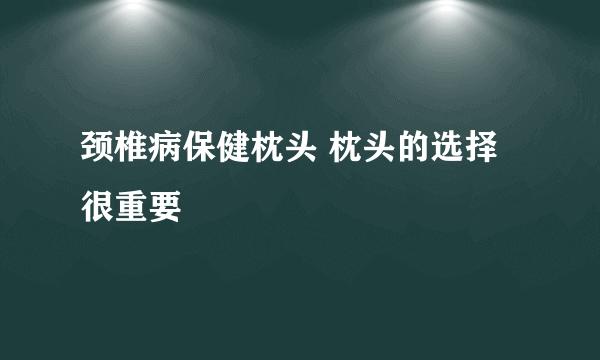 颈椎病保健枕头 枕头的选择很重要