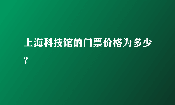 上海科技馆的门票价格为多少?