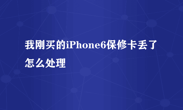 我刚买的iPhone6保修卡丢了怎么处理