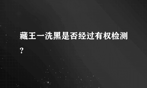 藏王一洗黑是否经过有权检测?