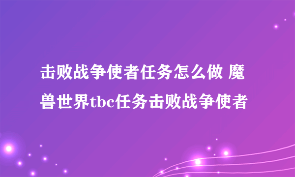 击败战争使者任务怎么做 魔兽世界tbc任务击败战争使者