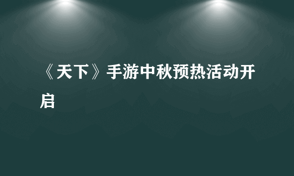 《天下》手游中秋预热活动开启