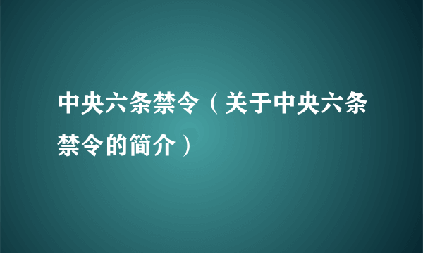 中央六条禁令（关于中央六条禁令的简介）