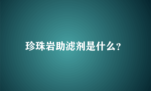 珍珠岩助滤剂是什么？