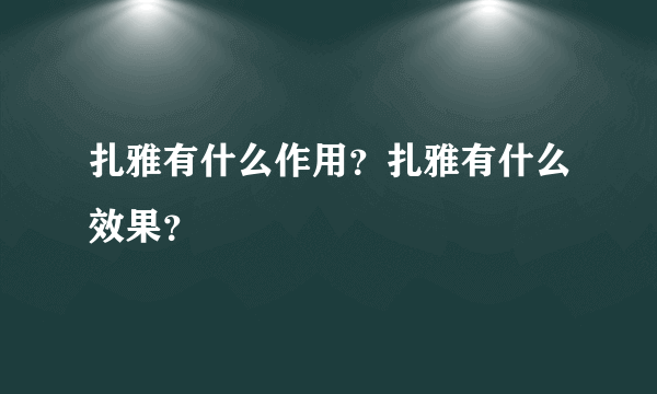 扎雅有什么作用？扎雅有什么效果？