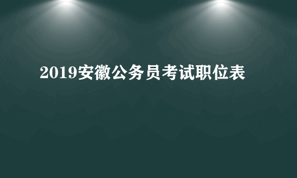 2019安徽公务员考试职位表