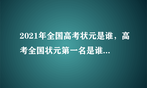 2021年全国高考状元是谁，高考全国状元第一名是谁2020