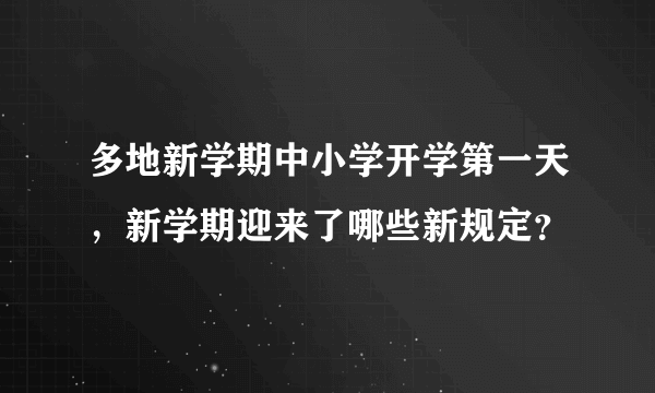 多地新学期中小学开学第一天，新学期迎来了哪些新规定？