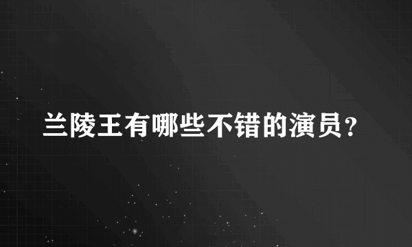 兰陵王有哪些不错的演员？