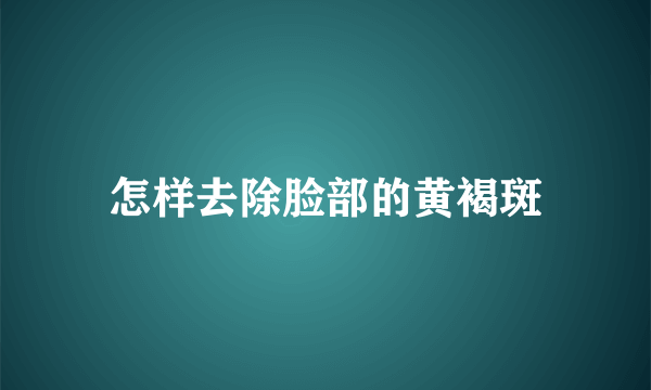 怎样去除脸部的黄褐斑