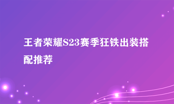 王者荣耀S23赛季狂铁出装搭配推荐