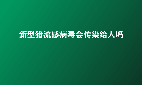 新型猪流感病毒会传染给人吗