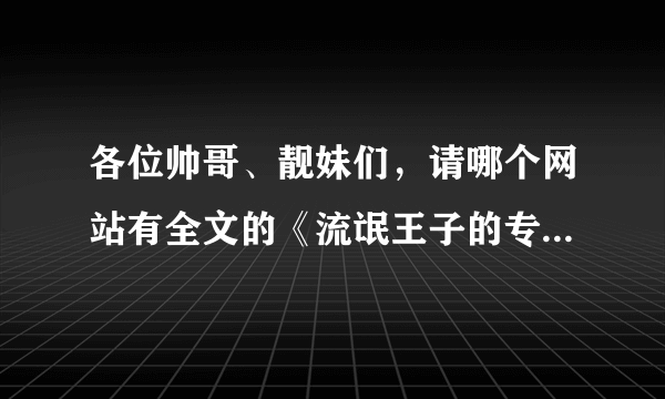 各位帅哥、靓妹们，请哪个网站有全文的《流氓王子的专属怀抱》？麻烦提供一个~~