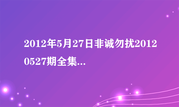 2012年5月27日非诚勿扰20120527期全集在线观看，江苏卫视直播？