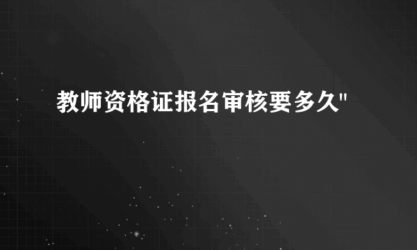 教师资格证报名审核要多久