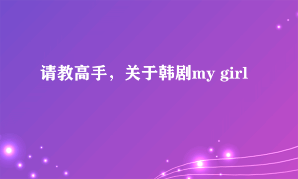 请教高手，关于韩剧my girl