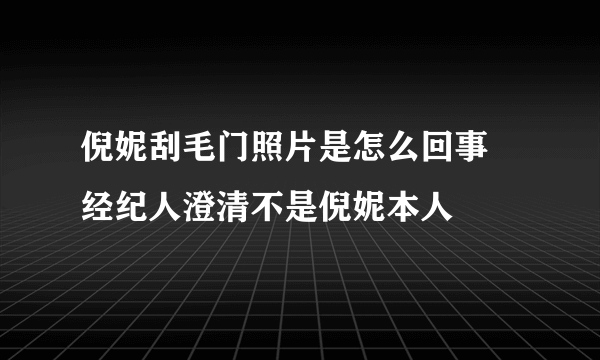 倪妮刮毛门照片是怎么回事 经纪人澄清不是倪妮本人